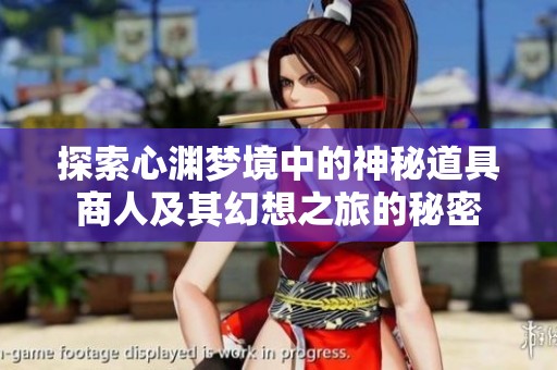 探索心渊梦境中的神秘道具商人及其幻想之旅的秘密