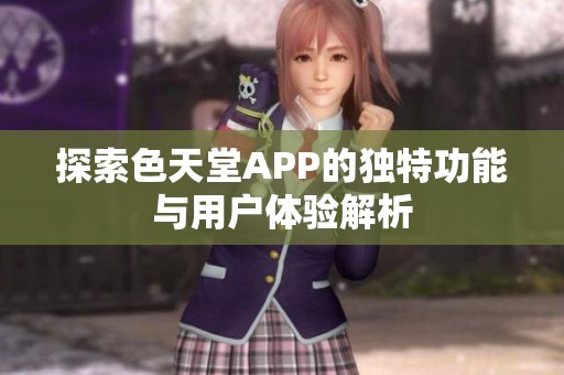 探索色天堂APP的独特功能与用户体验解析