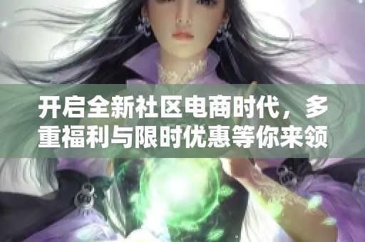 开启全新社区电商时代，多重福利与限时优惠等你来领取！