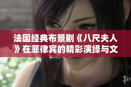 法国经典布景剧《八尺夫人》在菲律宾的精彩演绎与文化碰撞