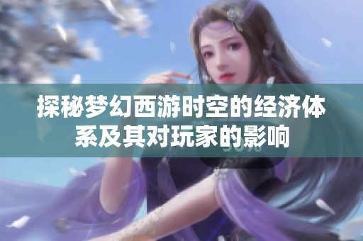 探秘梦幻西游时空的经济体系及其对玩家的影响