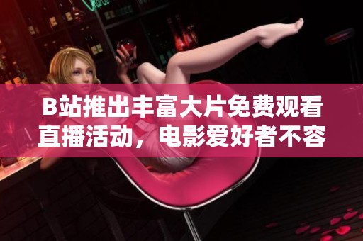 B站推出丰富大片免费观看直播活动，电影爱好者不容错过