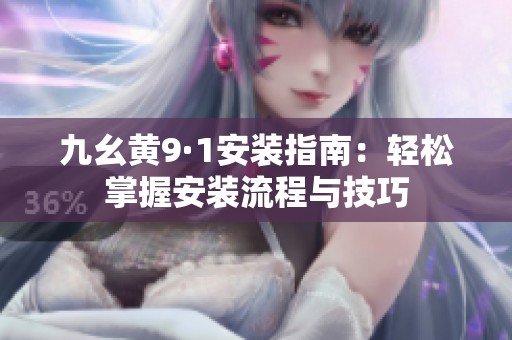 九幺黄9·1安装指南：轻松掌握安装流程与技巧