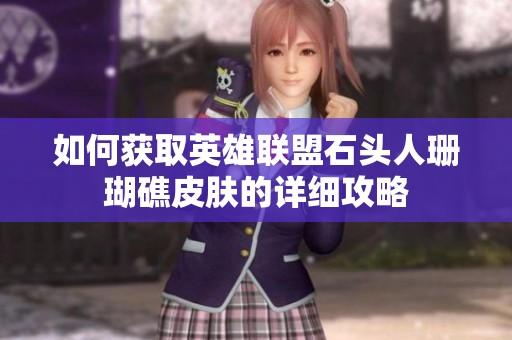 如何获取英雄联盟石头人珊瑚礁皮肤的详细攻略
