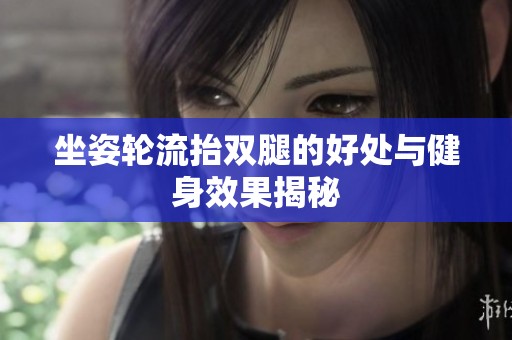 坐姿轮流抬双腿的好处与健身效果揭秘