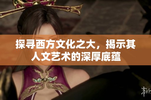 探寻西方文化之大，揭示其人文艺术的深厚底蕴