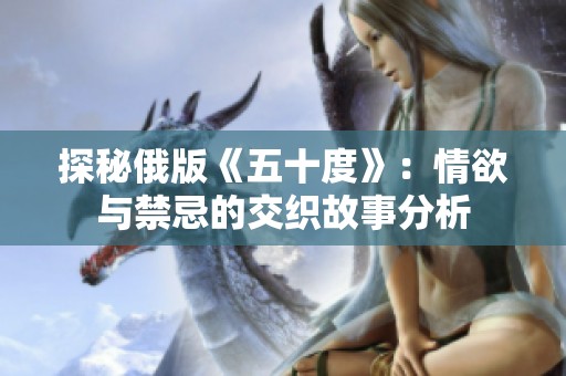 探秘俄版《五十度》：情欲与禁忌的交织故事分析