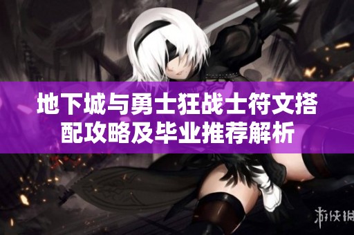 地下城与勇士狂战士符文搭配攻略及毕业推荐解析