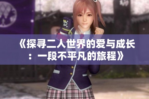 《探寻二人世界的爱与成长：一段不平凡的旅程》