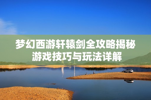 梦幻西游轩辕剑全攻略揭秘 游戏技巧与玩法详解