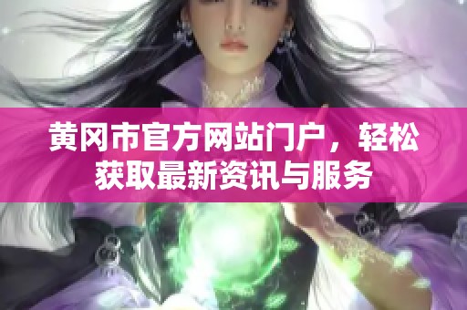 黄冈市官方网站门户，轻松获取最新资讯与服务