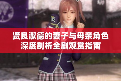 贤良淑德的妻子与母亲角色深度剖析全剧观赏指南