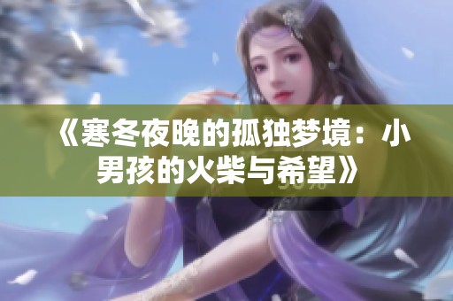 《寒冬夜晚的孤独梦境：小男孩的火柴与希望》