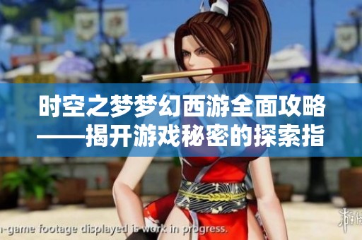 时空之梦梦幻西游全面攻略——揭开游戏秘密的探索指南