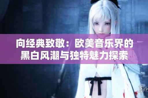 向经典致敬：欧美音乐界的黑白风潮与独特魅力探索