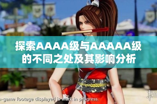 探索AAAA级与AAAAA级的不同之处及其影响分析