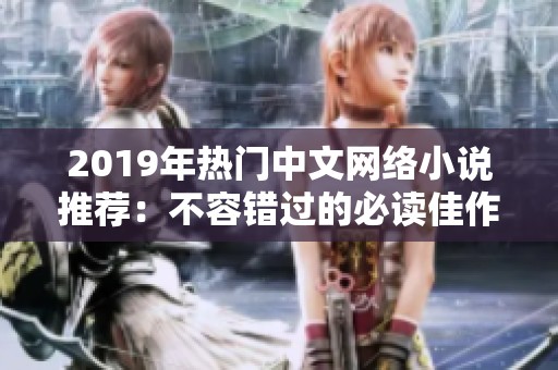 2019年热门中文网络小说推荐：不容错过的必读佳作