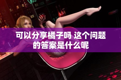 可以分享橘子吗 这个问题的答案是什么呢
