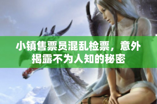 小镇售票员混乱检票，意外揭露不为人知的秘密