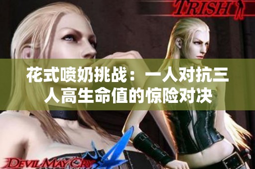 花式喷奶挑战：一人对抗三人高生命值的惊险对决
