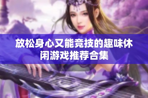 放松身心又能竞技的趣味休闲游戏推荐合集