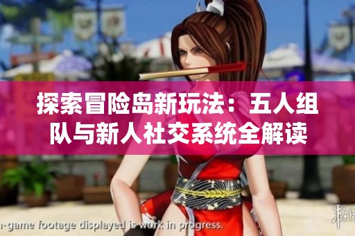 探索冒险岛新玩法：五人组队与新人社交系统全解读