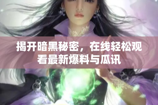 揭开暗黑秘密，在线轻松观看最新爆料与瓜讯
