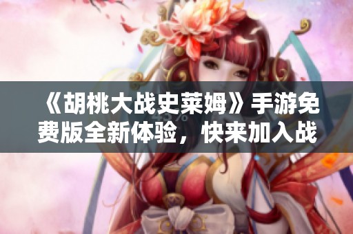 《胡桃大战史莱姆》手游免费版全新体验，快来加入战斗吧！