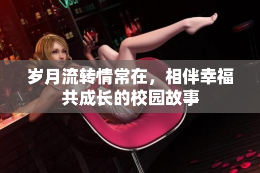岁月流转情常在，相伴幸福共成长的校园故事