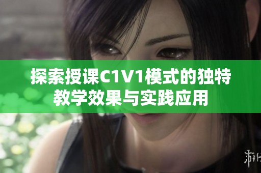探索授课C1V1模式的独特教学效果与实践应用