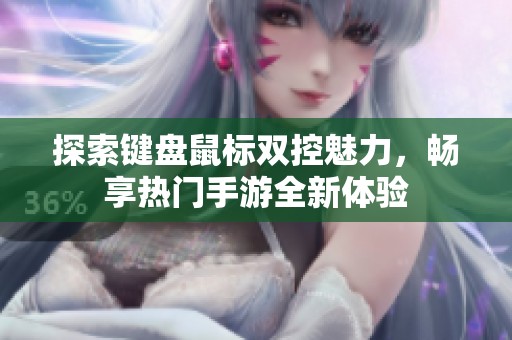 探索键盘鼠标双控魅力，畅享热门手游全新体验