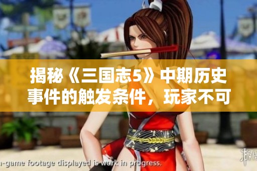 揭秘《三国志5》中期历史事件的触发条件，玩家不可错过的秘密！