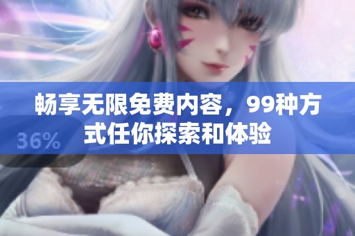 畅享无限免费内容，99种方式任你探索和体验