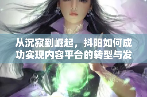 从沉寂到崛起，抖阳如何成功实现内容平台的转型与发展