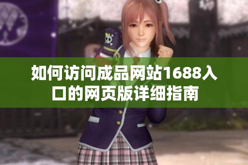 如何访问成品网站1688入口的网页版详细指南
