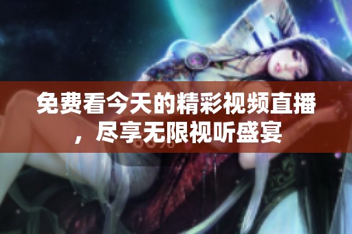 免费看今天的精彩视频直播，尽享无限视听盛宴