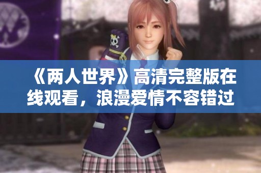 《两人世界》高清完整版在线观看，浪漫爱情不容错过