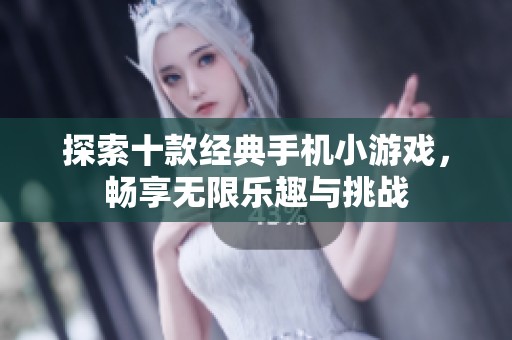 探索十款经典手机小游戏，畅享无限乐趣与挑战
