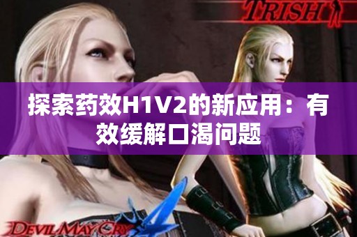 探索药效H1V2的新应用：有效缓解口渴问题