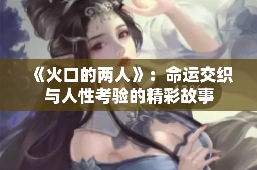 《火口的两人》：命运交织与人性考验的精彩故事