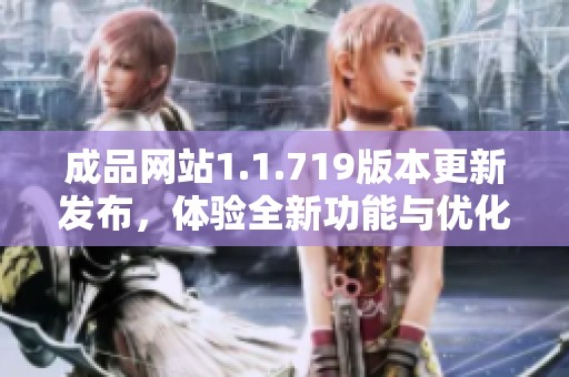 成品网站1.1.719版本更新发布，体验全新功能与优化