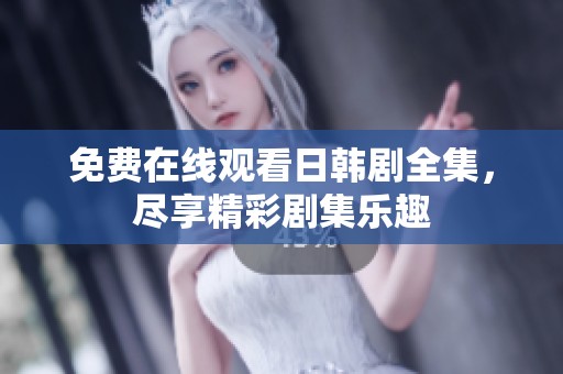 免费在线观看日韩剧全集，尽享精彩剧集乐趣