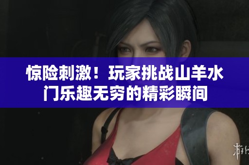 惊险刺激！玩家挑战山羊水门乐趣无穷的精彩瞬间
