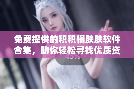 免费提供的积积桶肤肤软件合集，助你轻松寻找优质资源