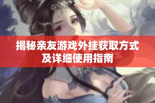 揭秘亲友游戏外挂获取方式及详细使用指南