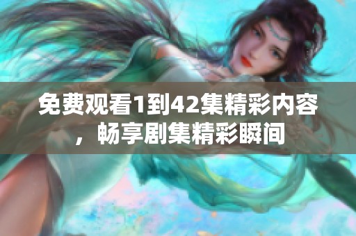 免费观看1到42集精彩内容，畅享剧集精彩瞬间