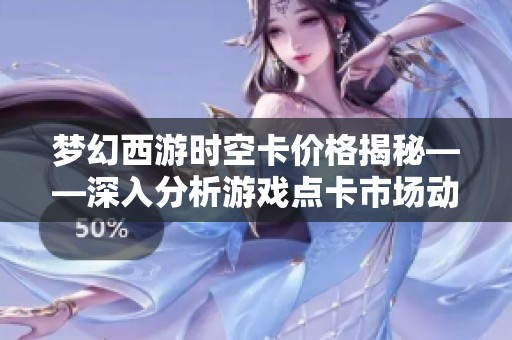 梦幻西游时空卡价格揭秘——深入分析游戏点卡市场动态变化