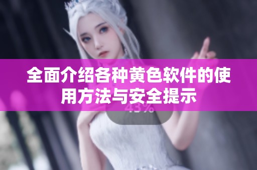 全面介绍各种黄色软件的使用方法与安全提示