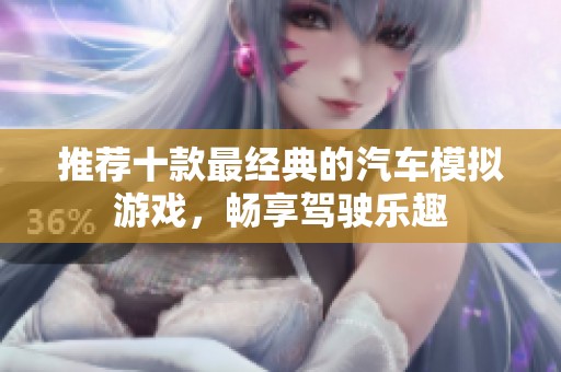 推荐十款最经典的汽车模拟游戏，畅享驾驶乐趣