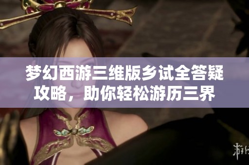 梦幻西游三维版乡试全答疑攻略，助你轻松游历三界